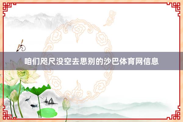 咱们咫尺没空去思别的沙巴体育网信息