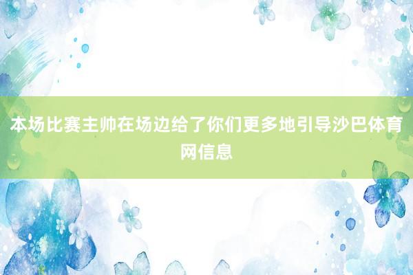 本场比赛主帅在场边给了你们更多地引导沙巴体育网信息