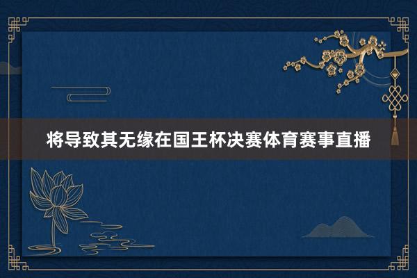 将导致其无缘在国王杯决赛体育赛事直播