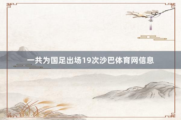 一共为国足出场19次沙巴体育网信息