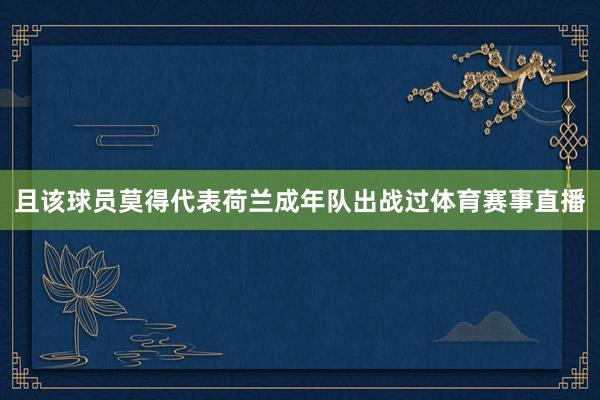 且该球员莫得代表荷兰成年队出战过体育赛事直播
