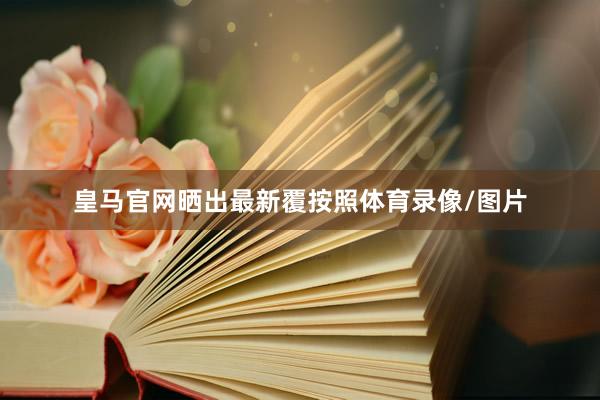 皇马官网晒出最新覆按照体育录像/图片