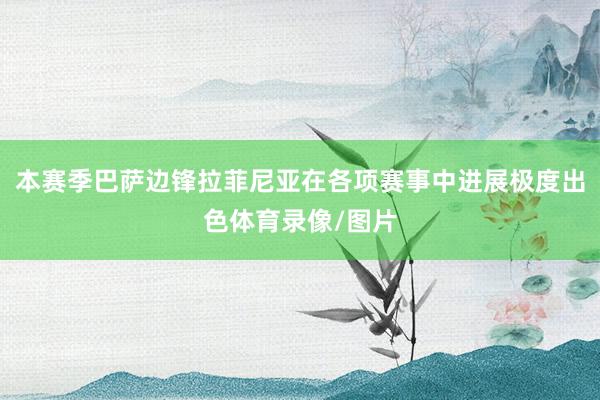 本赛季巴萨边锋拉菲尼亚在各项赛事中进展极度出色体育录像/图片