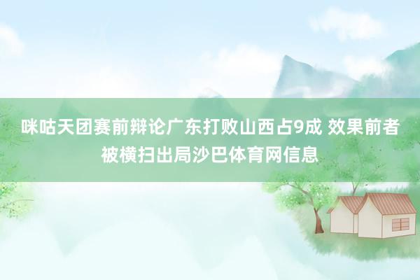 咪咕天团赛前辩论广东打败山西占9成 效果前者被横扫出局沙巴体育网信息