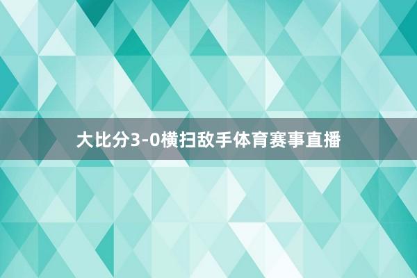 大比分3-0横扫敌手体育赛事直播