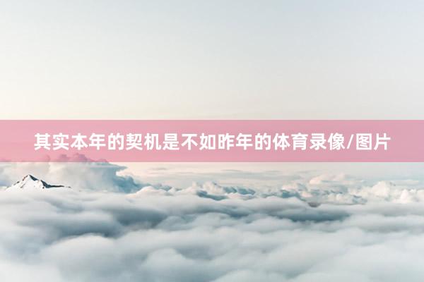 其实本年的契机是不如昨年的体育录像/图片