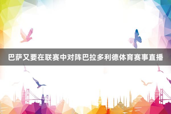 巴萨又要在联赛中对阵巴拉多利德体育赛事直播