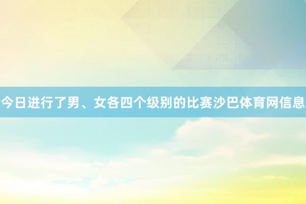 今日进行了男、女各四个级别的比赛沙巴体育网信息