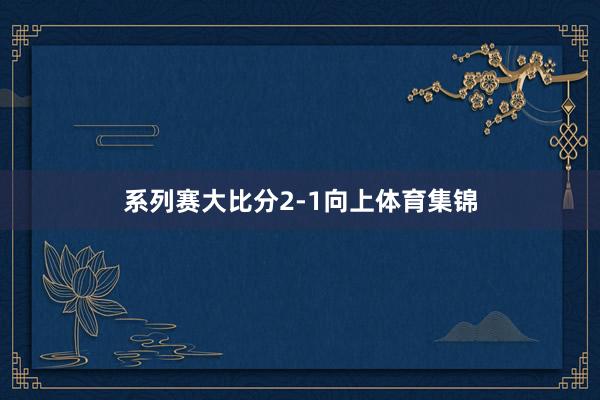 系列赛大比分2-1向上体育集锦