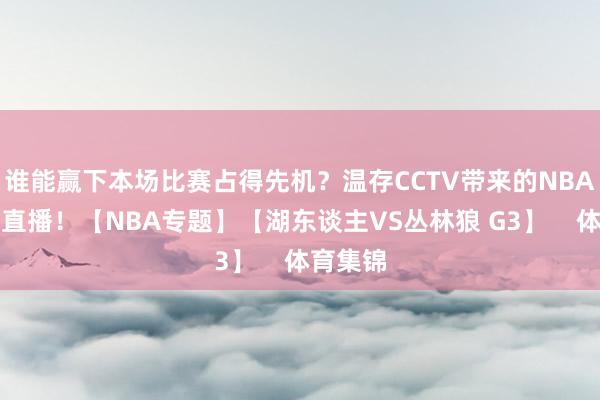 谁能赢下本场比赛占得先机？温存CCTV带来的NBA季后赛直播！【NBA专题】【湖东谈主VS丛林狼 G3】    体育集锦