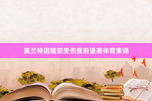 莫兰特因髋部受伤提前退赛体育集锦