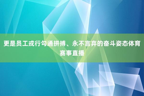 更是员工戎行勾通拼搏、永不言弃的奋斗姿态体育赛事直播