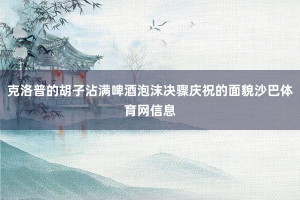 克洛普的胡子沾满啤酒泡沫决骤庆祝的面貌沙巴体育网信息