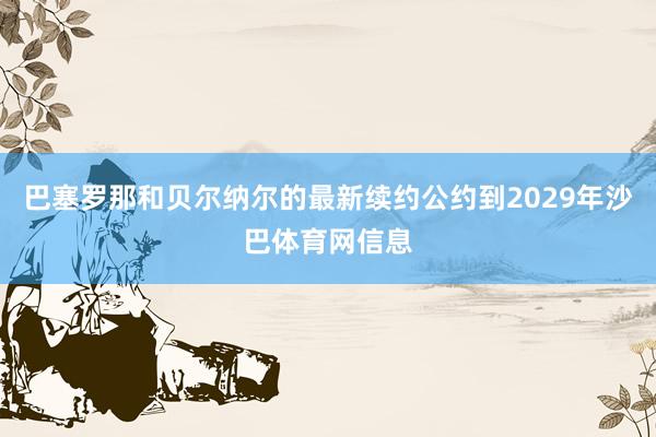 巴塞罗那和贝尔纳尔的最新续约公约到2029年沙巴体育网信息