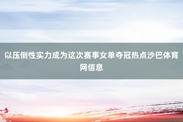 以压倒性实力成为这次赛事女单夺冠热点沙巴体育网信息