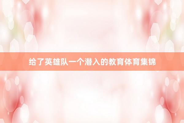 给了英雄队一个潜入的教育体育集锦