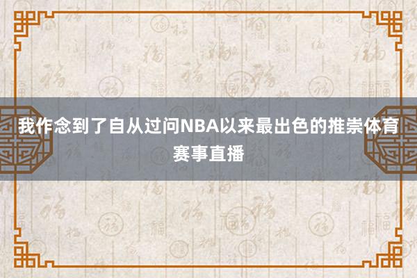 我作念到了自从过问NBA以来最出色的推崇体育赛事直播