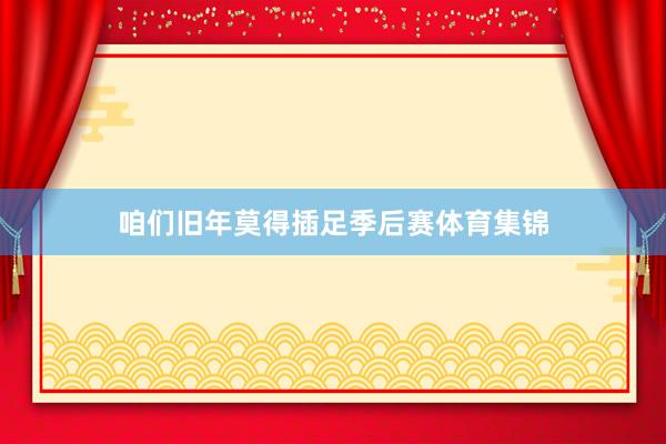 咱们旧年莫得插足季后赛体育集锦