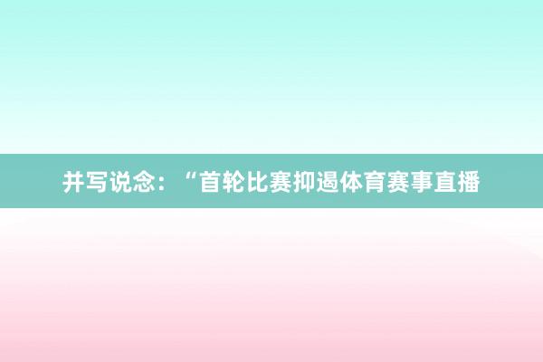 并写说念：“首轮比赛抑遏体育赛事直播