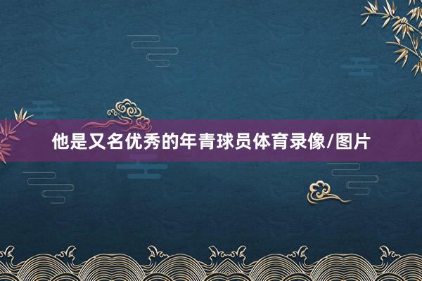 他是又名优秀的年青球员体育录像/图片