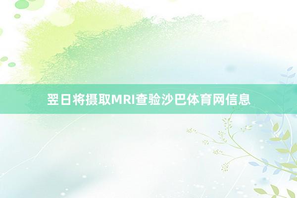 翌日将摄取MRI查验沙巴体育网信息