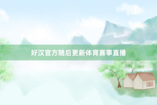好汉官方随后更新体育赛事直播