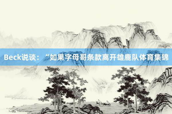 Beck说谈：“如果字母哥条款离开雄鹿队体育集锦