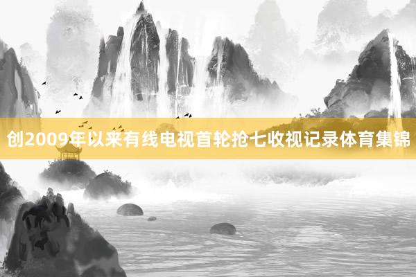 创2009年以来有线电视首轮抢七收视记录体育集锦