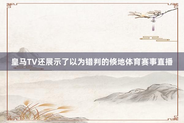 皇马TV还展示了以为错判的倏地体育赛事直播