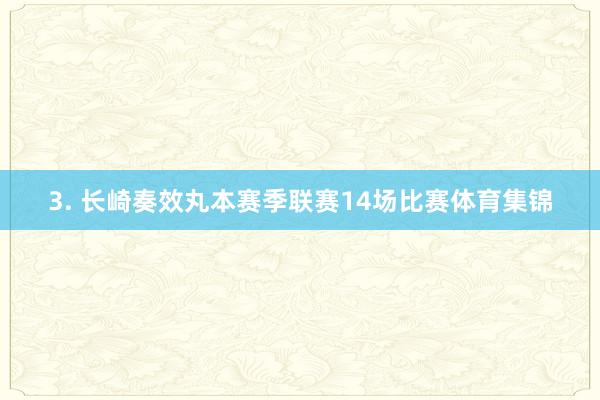 3. 长崎奏效丸本赛季联赛14场比赛体育集锦
