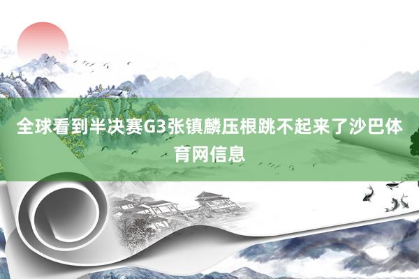 全球看到半决赛G3张镇麟压根跳不起来了沙巴体育网信息