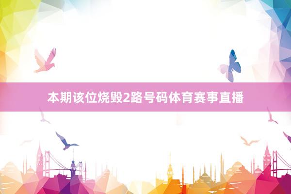 本期该位烧毁2路号码体育赛事直播