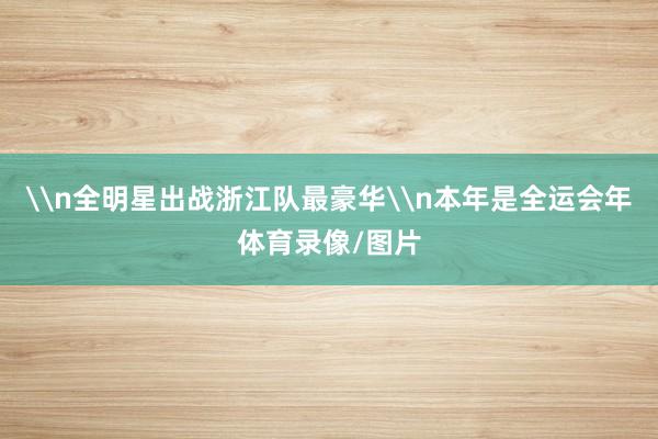 \n全明星出战浙江队最豪华\n本年是全运会年体育录像/图片