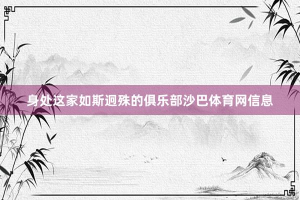 身处这家如斯迥殊的俱乐部沙巴体育网信息
