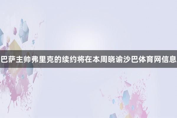 巴萨主帅弗里克的续约将在本周晓谕沙巴体育网信息
