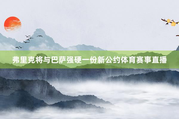 弗里克将与巴萨强硬一份新公约体育赛事直播