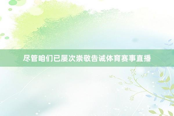尽管咱们已屡次崇敬告诫体育赛事直播