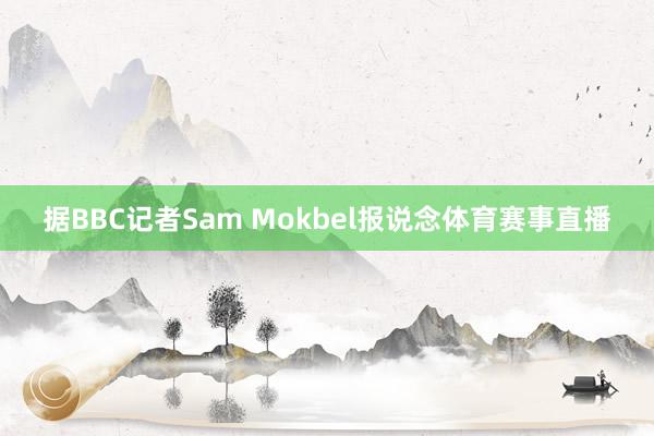 据BBC记者Sam Mokbel报说念体育赛事直播