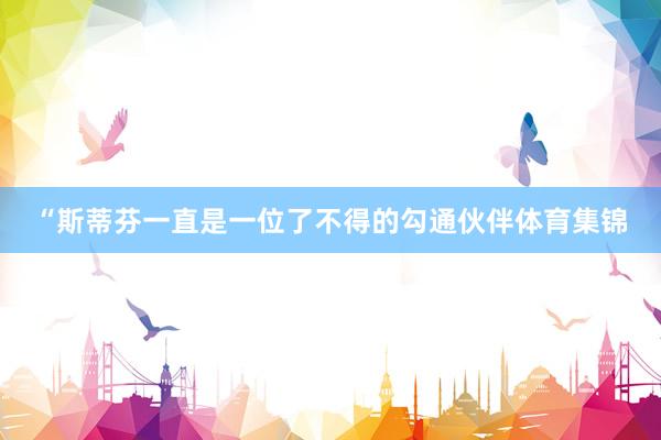 “斯蒂芬一直是一位了不得的勾通伙伴体育集锦