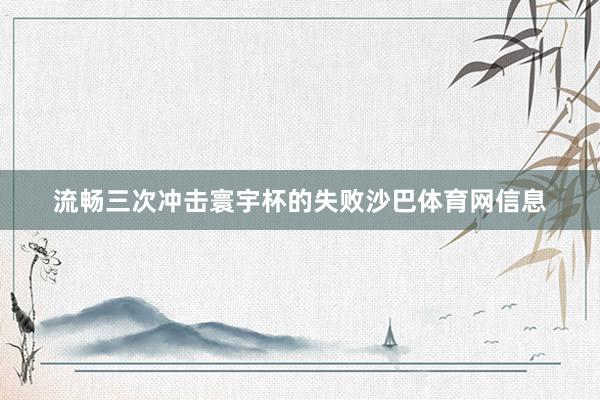 流畅三次冲击寰宇杯的失败沙巴体育网信息