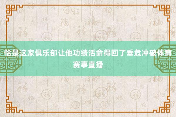 恰是这家俱乐部让他功绩活命得回了垂危冲破体育赛事直播