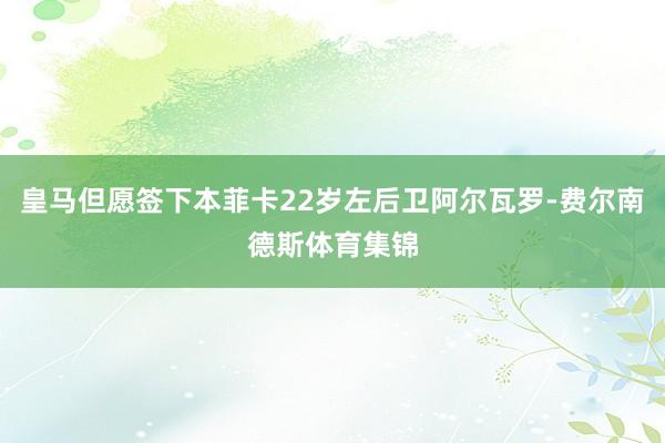 皇马但愿签下本菲卡22岁左后卫阿尔瓦罗-费尔南德斯体育集锦