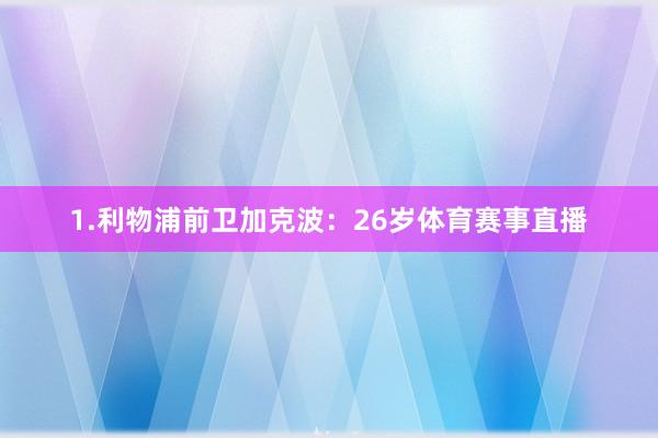 1.利物浦前卫加克波：26岁体育赛事直播