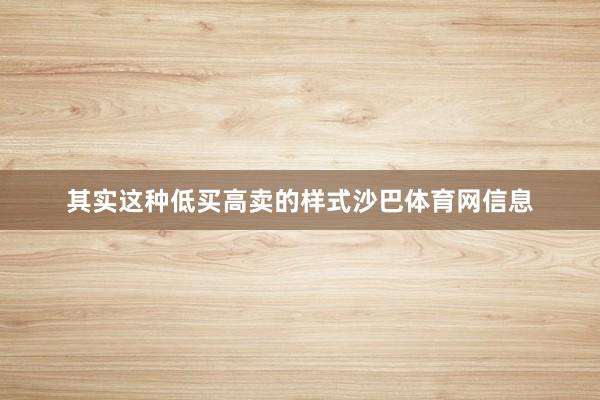 其实这种低买高卖的样式沙巴体育网信息