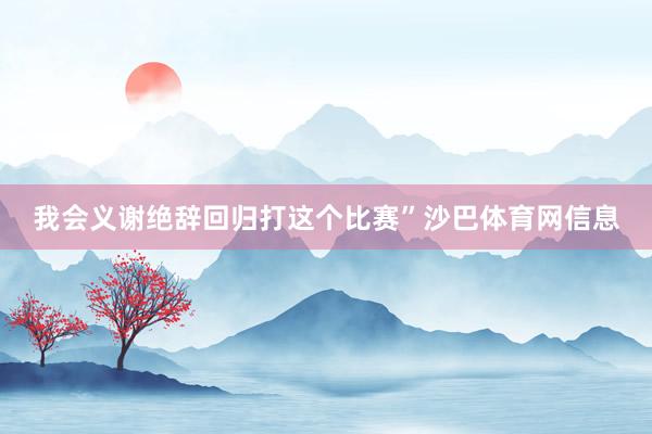 我会义谢绝辞回归打这个比赛”沙巴体育网信息