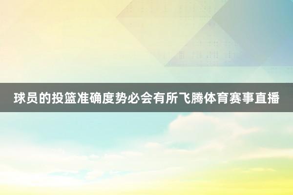 球员的投篮准确度势必会有所飞腾体育赛事直播