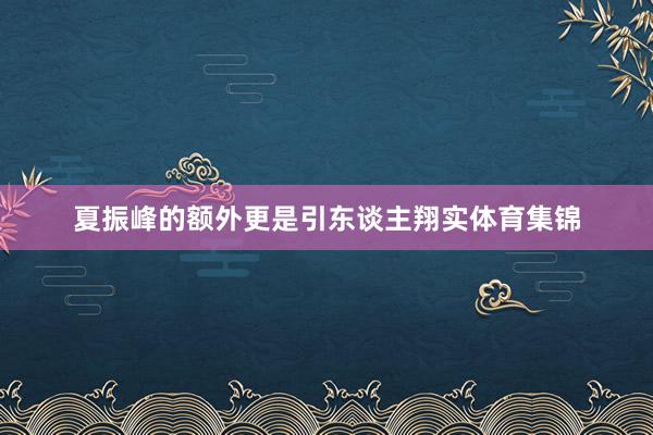 夏振峰的额外更是引东谈主翔实体育集锦