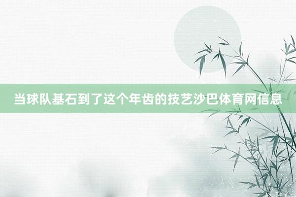 当球队基石到了这个年齿的技艺沙巴体育网信息