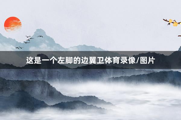 这是一个左脚的边翼卫体育录像/图片