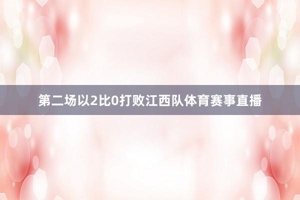 第二场以2比0打败江西队体育赛事直播